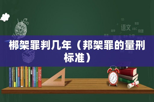 梆架罪判幾年（邦架罪的量刑標準）