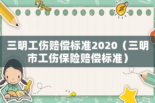 三明工傷賠償標(biāo)準(zhǔn)2020（三明市工傷保險(xiǎn)賠償標(biāo)準(zhǔn)）