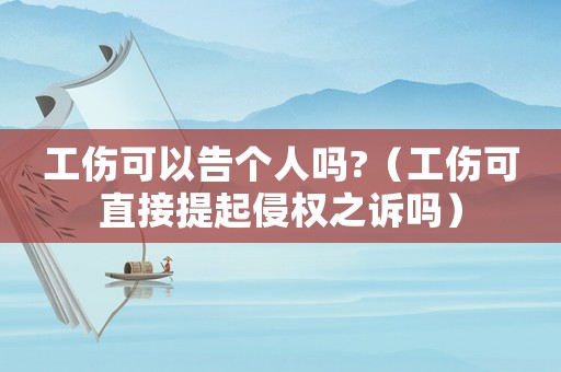 工傷可以告個人嗎?（工傷可直接提起侵權之訴嗎）