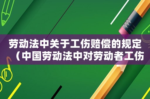 勞動(dòng)法中關(guān)于工傷賠償?shù)囊?guī)定（中國勞動(dòng)法中對(duì)勞動(dòng)者工傷的保護(hù)）