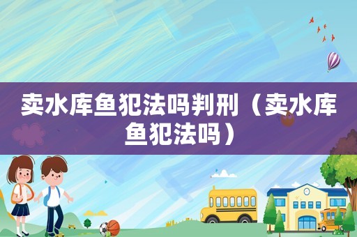 賣水庫魚犯法嗎判刑（賣水庫魚犯法嗎）