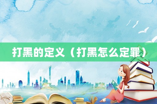 打黑的定義（打黑怎么定罪）