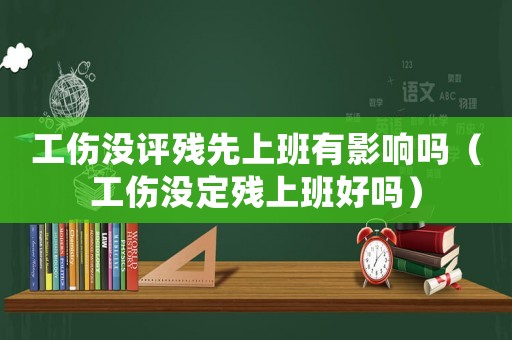 工傷沒評殘先上班有影響嗎（工傷沒定殘上班好嗎）