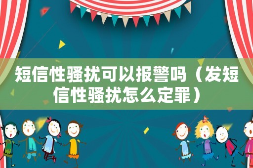 短信性騷擾可以報警嗎（發短信性騷擾怎么定罪）