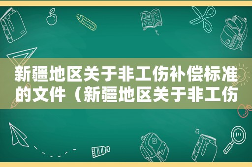 新疆地區(qū)關(guān)于非工傷補(bǔ)償標(biāo)準(zhǔn)的文件（新疆地區(qū)關(guān)于非工傷補(bǔ)償標(biāo)準(zhǔn)）