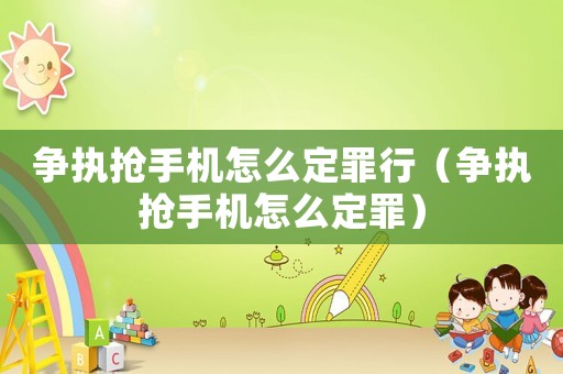 爭執搶手機怎么定罪行（爭執搶手機怎么定罪）