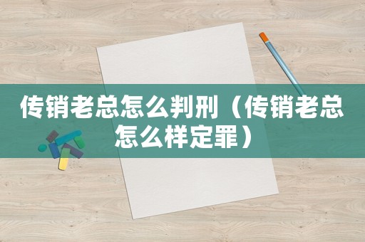 傳銷老總怎么判刑（傳銷老總怎么樣定罪）
