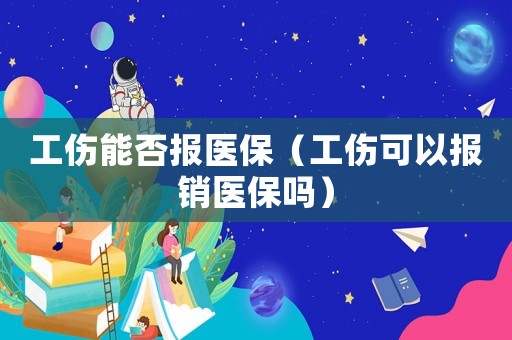 工傷能否報醫保（工傷可以報銷醫保嗎）