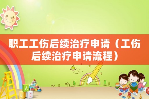 職工工傷后續治療申請（工傷后續治療申請流程）
