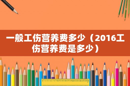 一般工傷營養費多少（2016工傷營養費是多少）