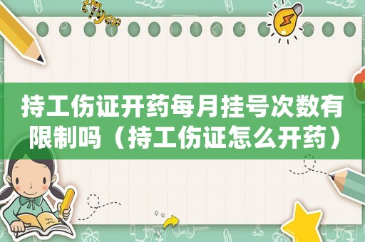 持工傷證開藥每月掛號次數有限制嗎（持工傷證怎么開藥）