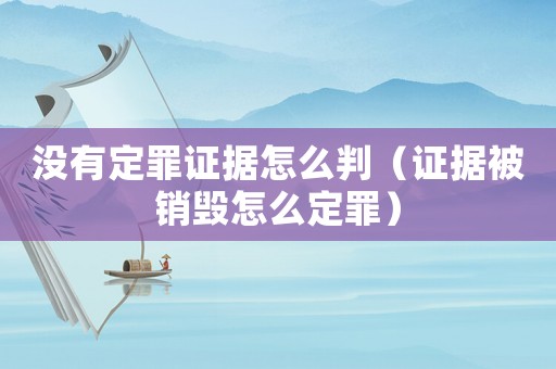 沒有定罪證據怎么判（證據被銷毀怎么定罪）