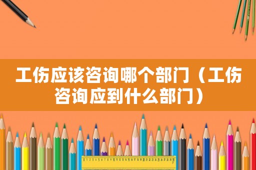 工傷應(yīng)該咨詢哪個(gè)部門（工傷咨詢應(yīng)到什么部門）
