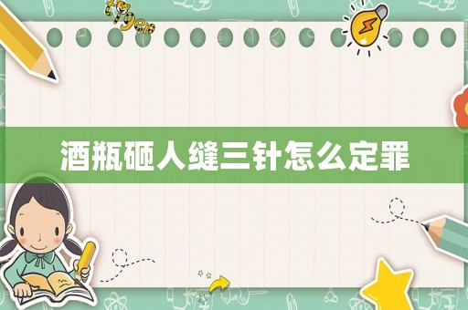 酒瓶砸人縫三針怎么定罪