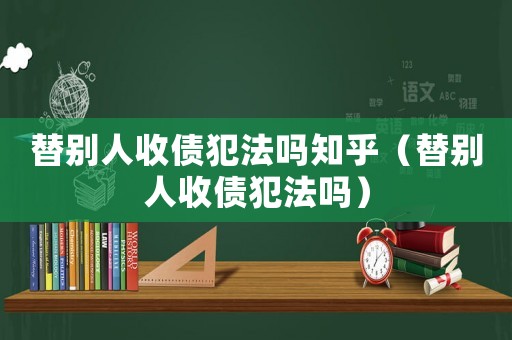 替別人收債犯法嗎知乎（替別人收債犯法嗎）
