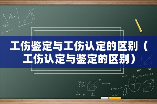 工傷鑒定與工傷認定的區(qū)別（工傷認定與鑒定的區(qū)別）