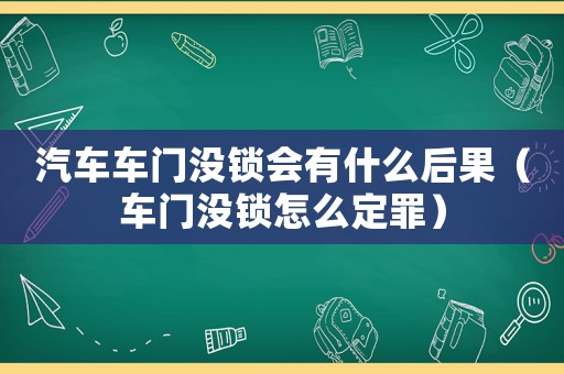 汽車車門沒鎖會有什么后果（車門沒鎖怎么定罪）