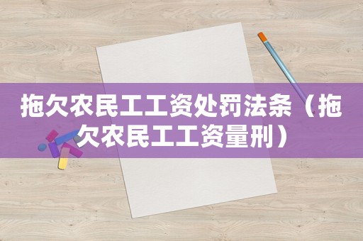 拖欠農民工工資處罰法條（拖欠農民工工資量刑）