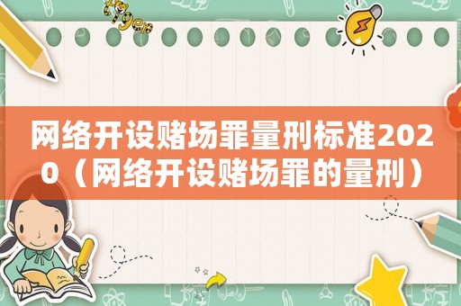 網絡開設賭場罪量刑標準2020（網絡開設賭場罪的量刑）