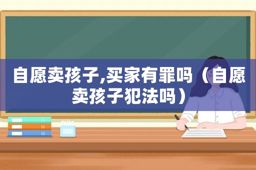 自愿賣孩子,買家有罪嗎（自愿賣孩子犯法嗎）