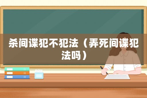殺間諜犯不犯法（弄死間諜犯法嗎）