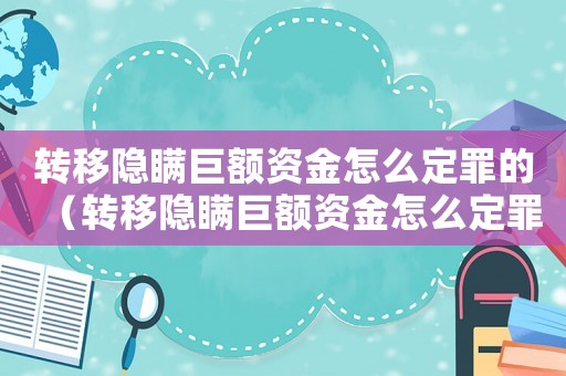 轉移隱瞞巨額資金怎么定罪的（轉移隱瞞巨額資金怎么定罪）