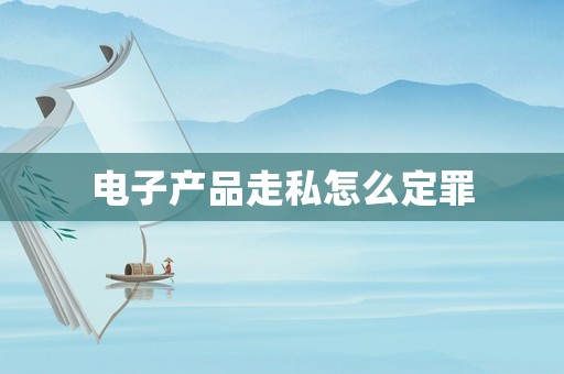 電子產品走私怎么定罪