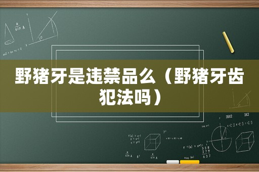 野豬牙是違禁品么（野豬牙齒犯法嗎）