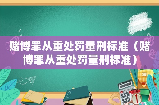 賭博罪從重處罰量刑標準（賭博罪從重處罰量刑標準）