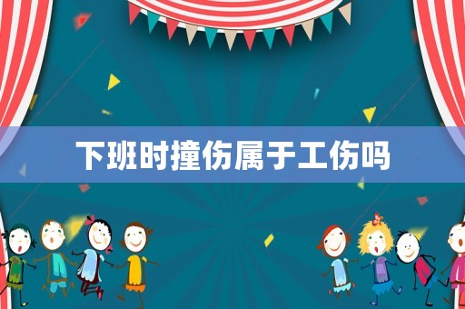 下班時撞傷屬于工傷嗎