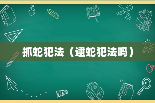抓蛇犯法（逮蛇犯法嗎）