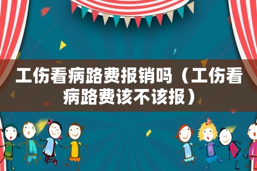 工傷看病路費報銷嗎（工傷看病路費該不該報）