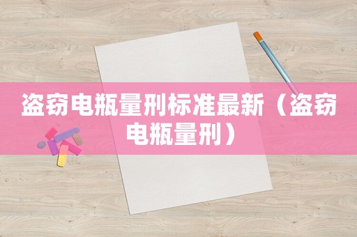 盜竊電瓶量刑標(biāo)準(zhǔn)最新（盜竊電瓶量刑）