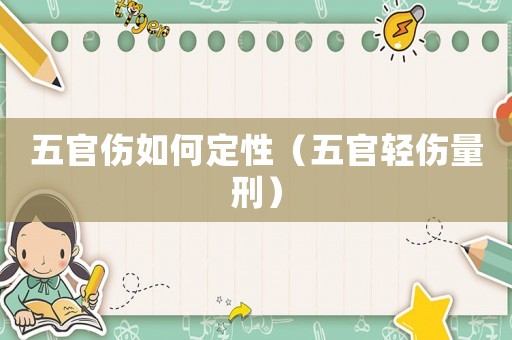 五官傷如何定性（五官輕傷量刑）