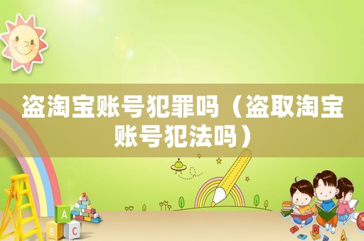 盜淘寶賬號(hào)犯罪嗎（盜取淘寶賬號(hào)犯法嗎）