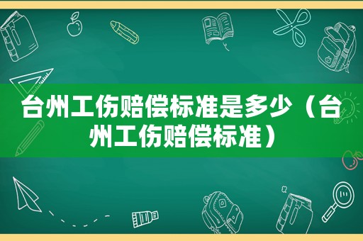 臺州工傷賠償標準是多少（臺州工傷賠償標準）