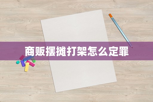 商販擺攤打架怎么定罪