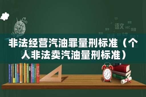 非法經營汽油罪量刑標準（個人非法賣汽油量刑標準）