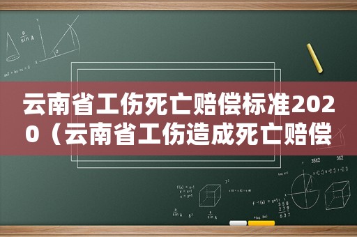 云南省工傷死亡賠償標準2020（云南省工傷造成死亡賠償標準）