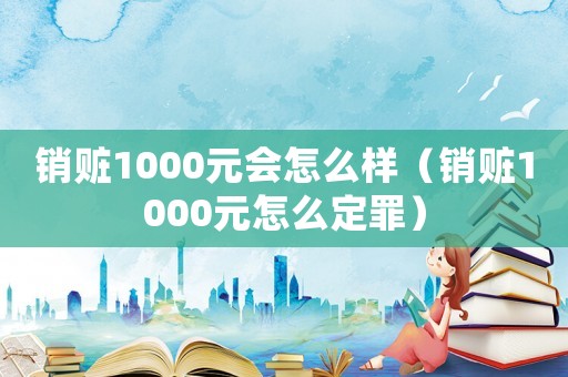 銷贓1000元會怎么樣（銷贓1000元怎么定罪）