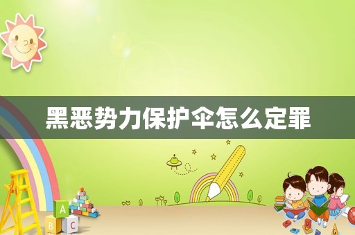 黑惡勢力保護傘怎么定罪
