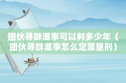 團伙尋釁滋事可以判多少年（團伙尋釁滋事怎么定罪量刑）