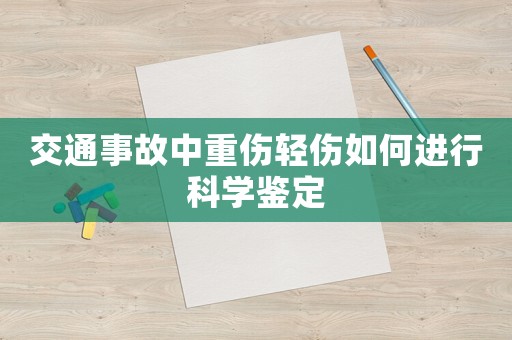 交通事故中重傷輕傷如何進行科學鑒定