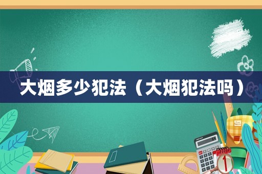 大煙多少犯法（大煙犯法嗎）