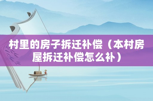村里的房子拆遷補(bǔ)償（本村房屋拆遷補(bǔ)償怎么補(bǔ)）
