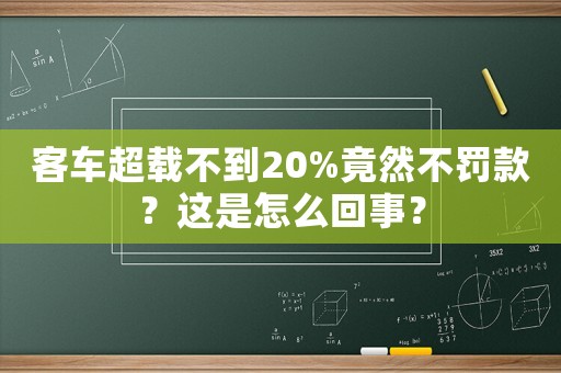 客車超載不到20%竟然不罰款？這是怎么回事？