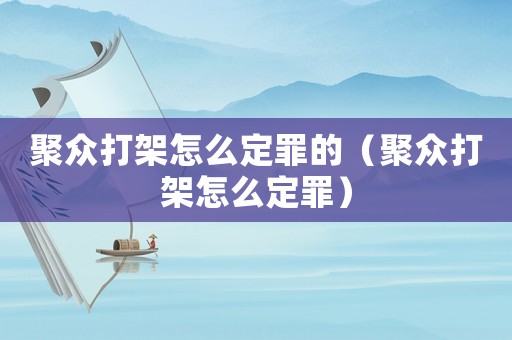 聚眾打架怎么定罪的（聚眾打架怎么定罪）