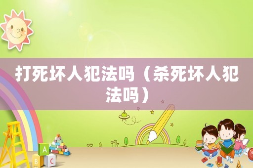 打死壞人犯法嗎（殺死壞人犯法嗎）