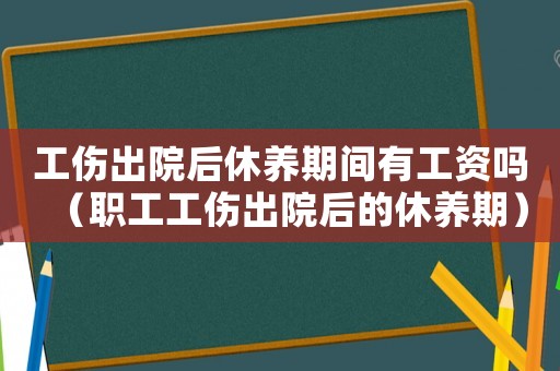 工傷出院后休養期間有工資嗎（職工工傷出院后的休養期）