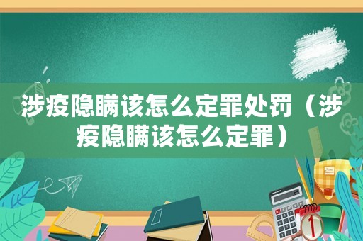 涉疫隱瞞該怎么定罪處罰（涉疫隱瞞該怎么定罪）